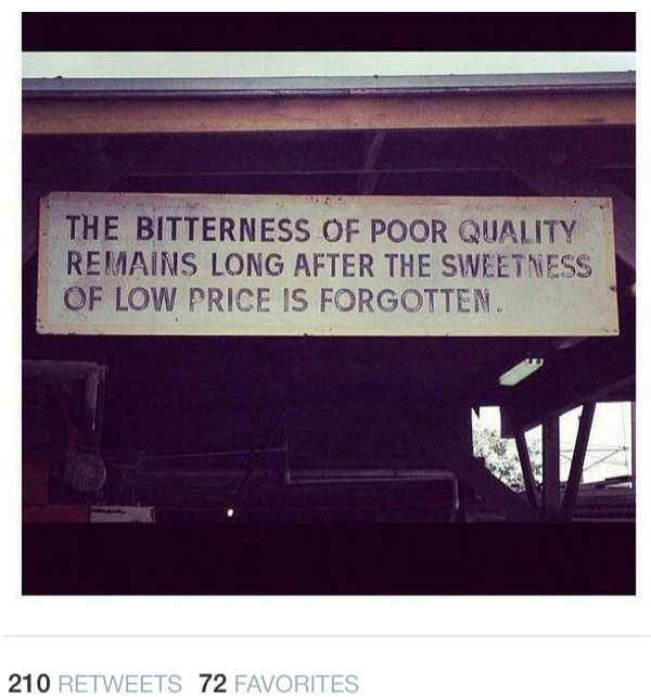 The bitterness of poor quality remains long after the sweetness of low price is forgotten.